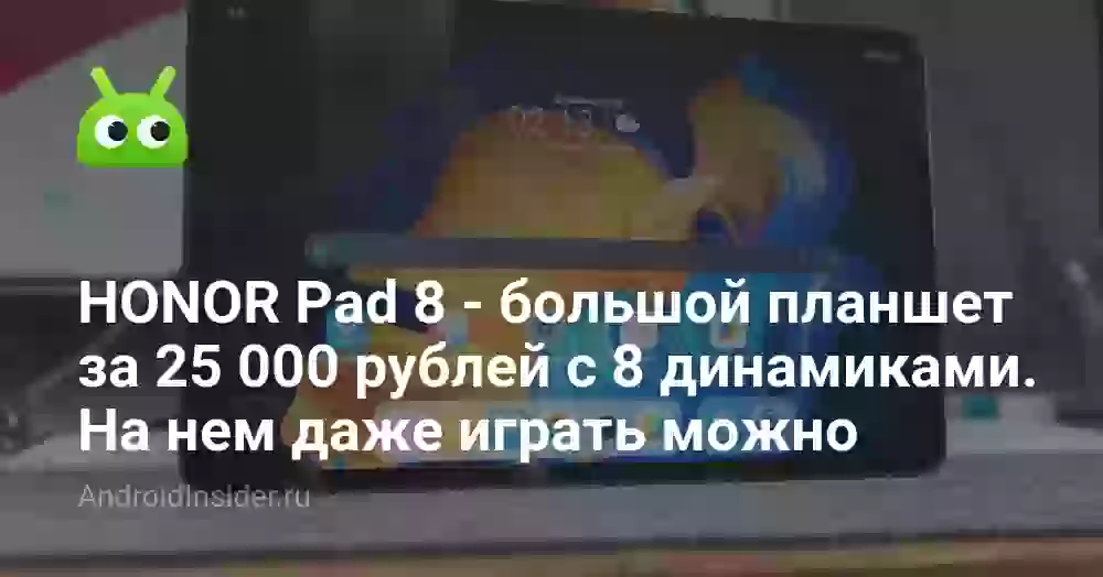 HONOR Pad 8 — большой планшет за 25 000 рублей с 8 динамиками. На нем даже играть можно