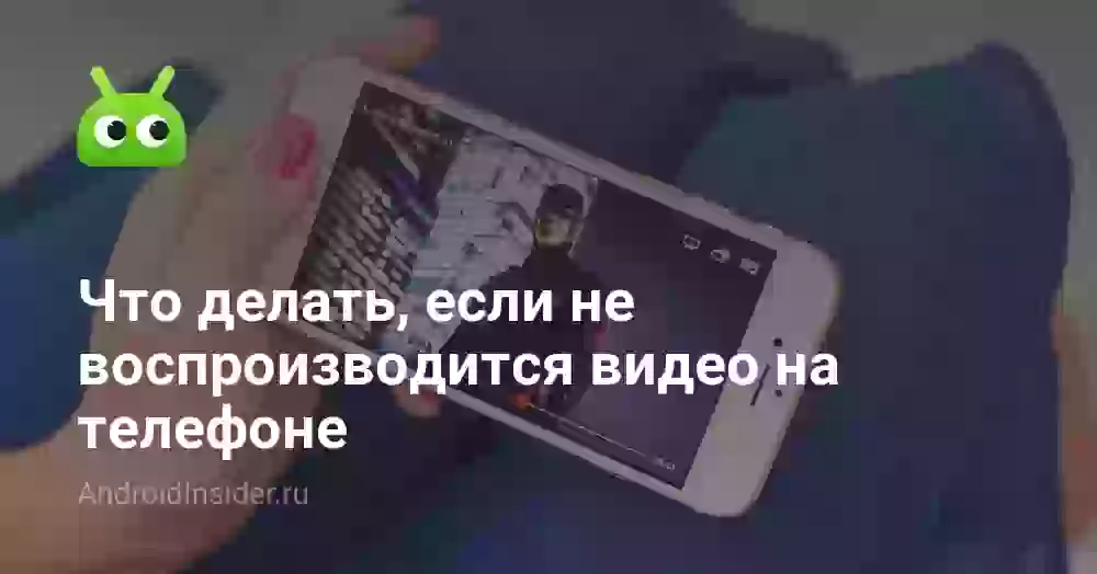 Почему не воспроизводится видео на телефоне и что делать
