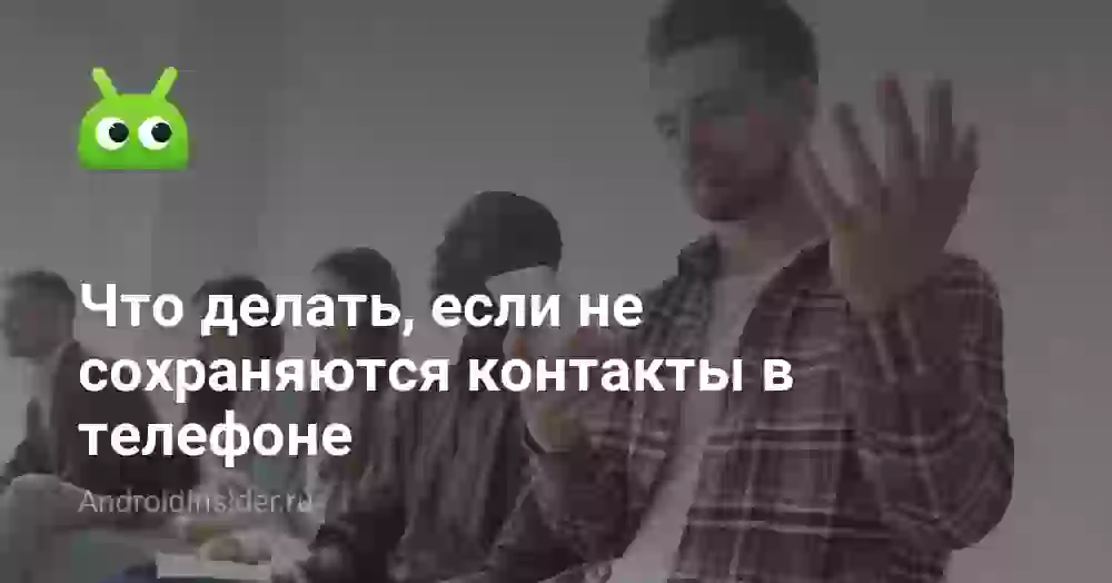 Почему не сохраняются контакты в телефоне и что делать