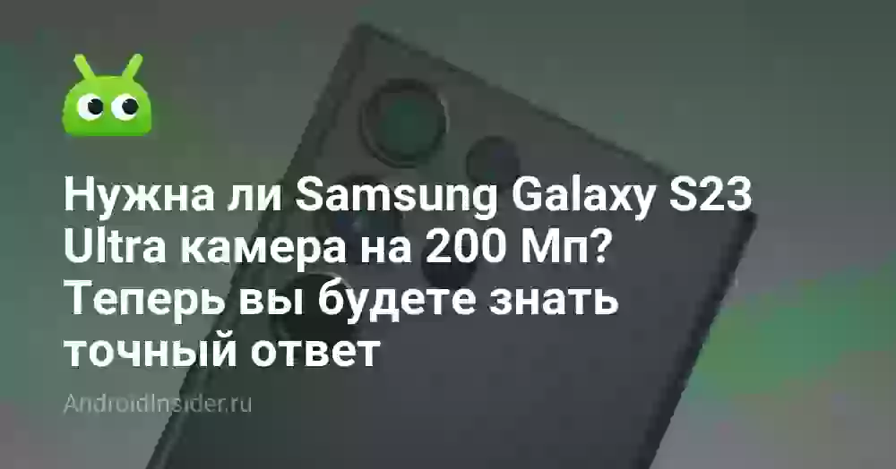 Нужна ли Samsung Galaxy S23 Ultra камера на 200 Мп? Теперь вы будете знать точный ответ
