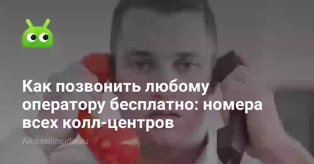 Как позвонить оператору бесплатно: телефоны колл-центров