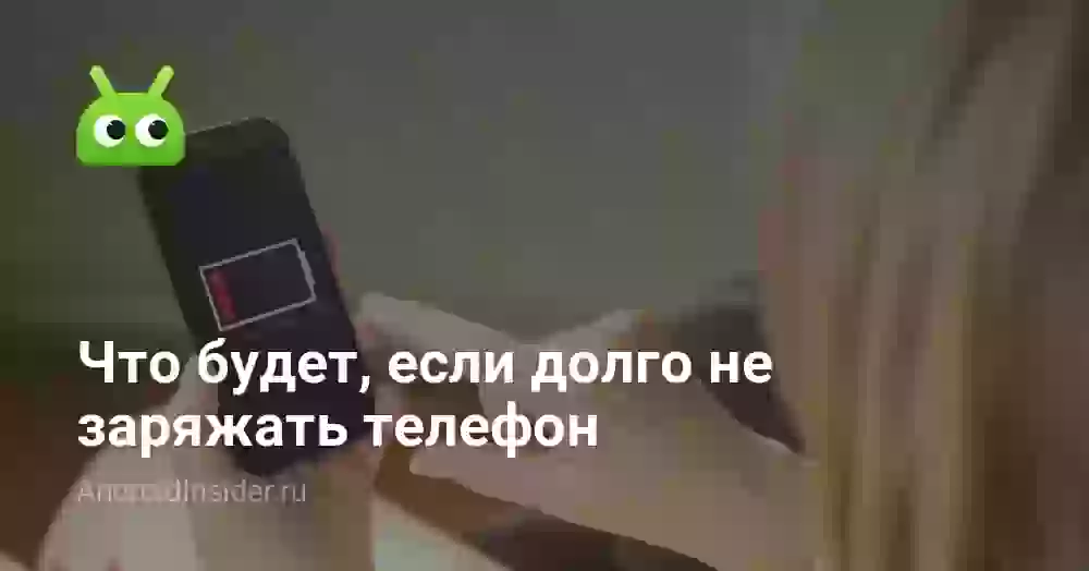 Что будет, если долго не заряжать телефон