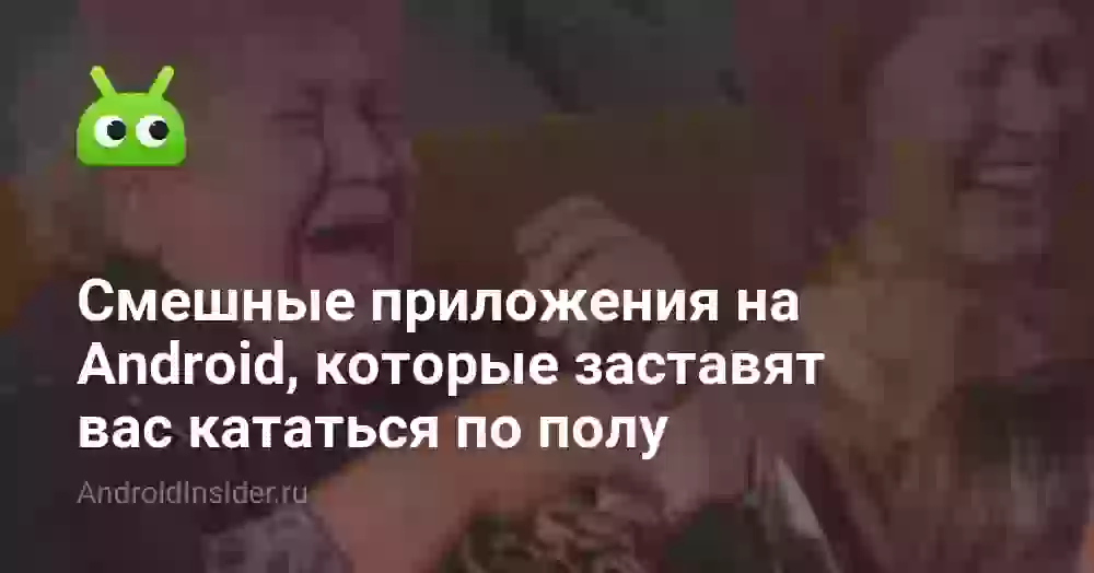 Смешные приложения на Android, которые заставят вас кататься по полу