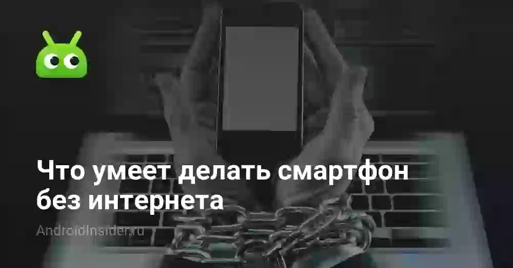 Что умеет делать смартфон без интернета