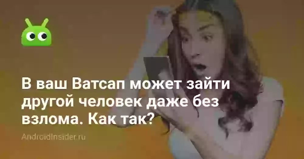 В ваш Ватсап может зайти другой человек даже без взлома. Как так?