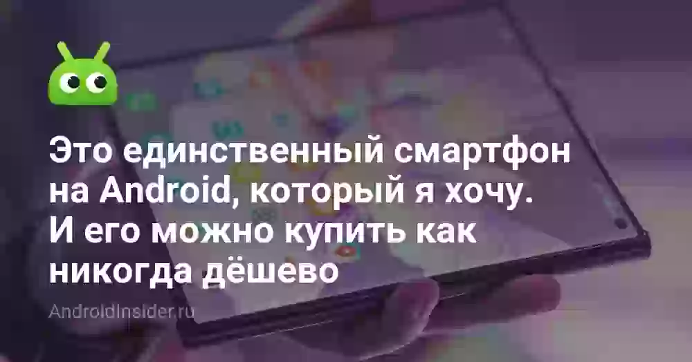 Это единственный смартфон на Android, который я хочу. И его можно купить как никогда дёшево