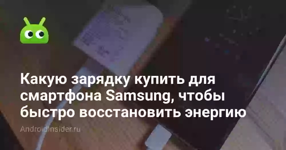Какую зарядку купить для смартфона Samsung, чтобы быстро восстановить энергию