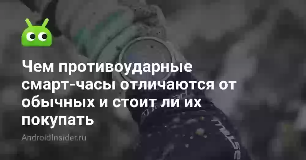 Чем противоударные смарт-часы отличаются от обычных и стоит ли их покупать