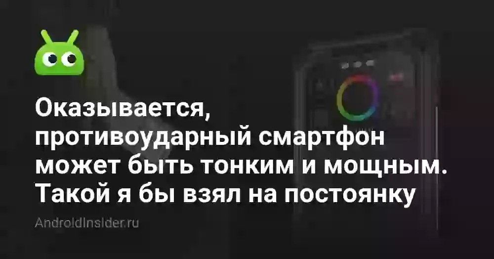 Оказывается, противоударный смартфон может быть тонким и мощным. Такой я бы взял на постоянку