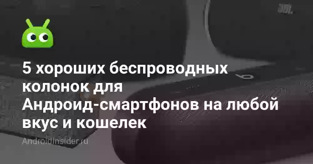 5 хороших беспроводных колонок для Андроид-смартфонов на любой вкус и кошелек