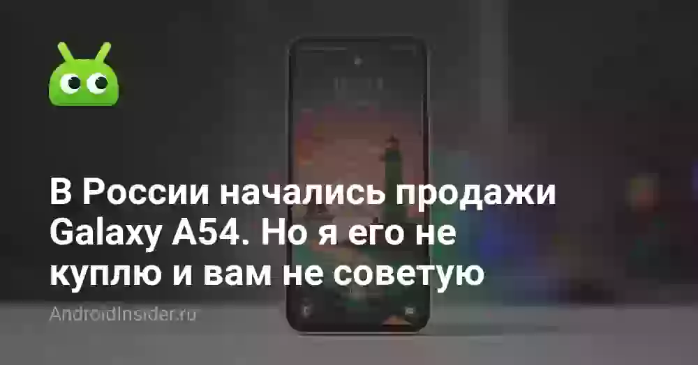 В России начались продажи Galaxy A54. Но я его не куплю и вам не советую
