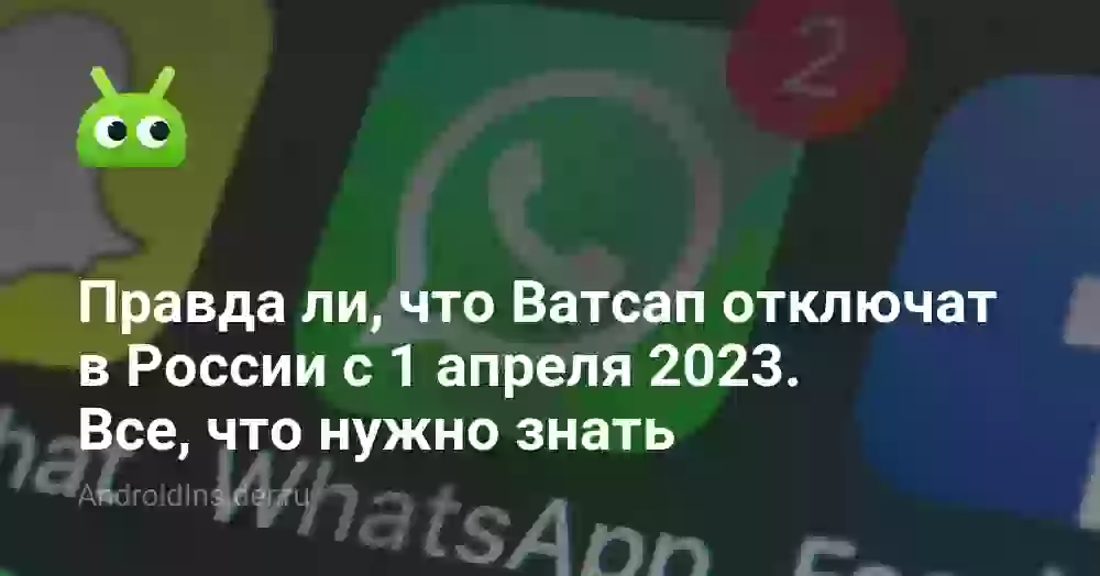Правда ли, что Ватсап отключат в России с 1 апреля 2023. Все, что нужно знать