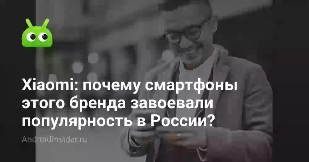 Xiaomi: почему смартфоны этого бренда завоевали популярность в России?