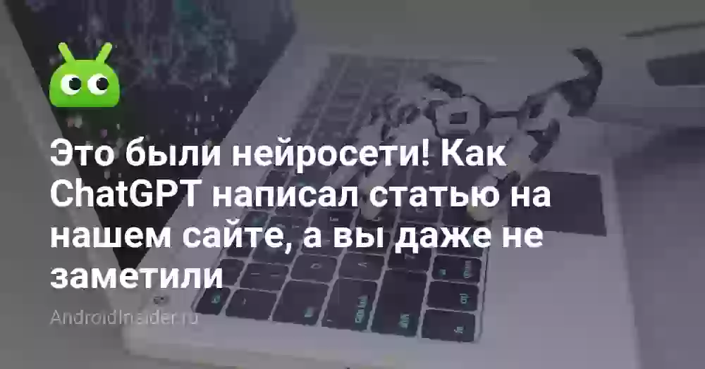 Это были нейросети! Как ChatGPT написал статью на нашем сайте, а вы даже не заметили