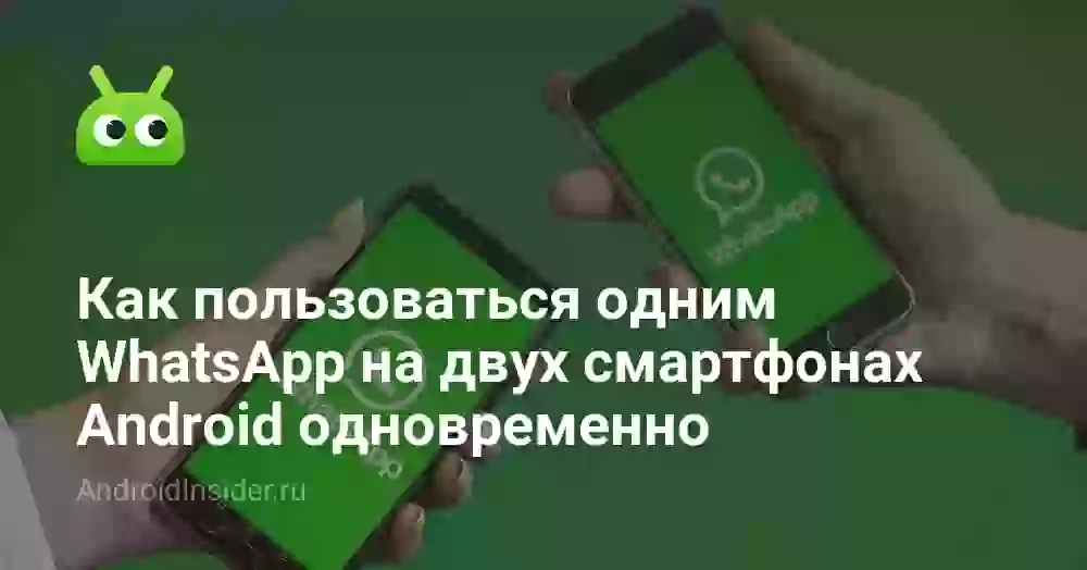 Как пользоваться одним WhatsApp на двух смартфонах Android одновременно