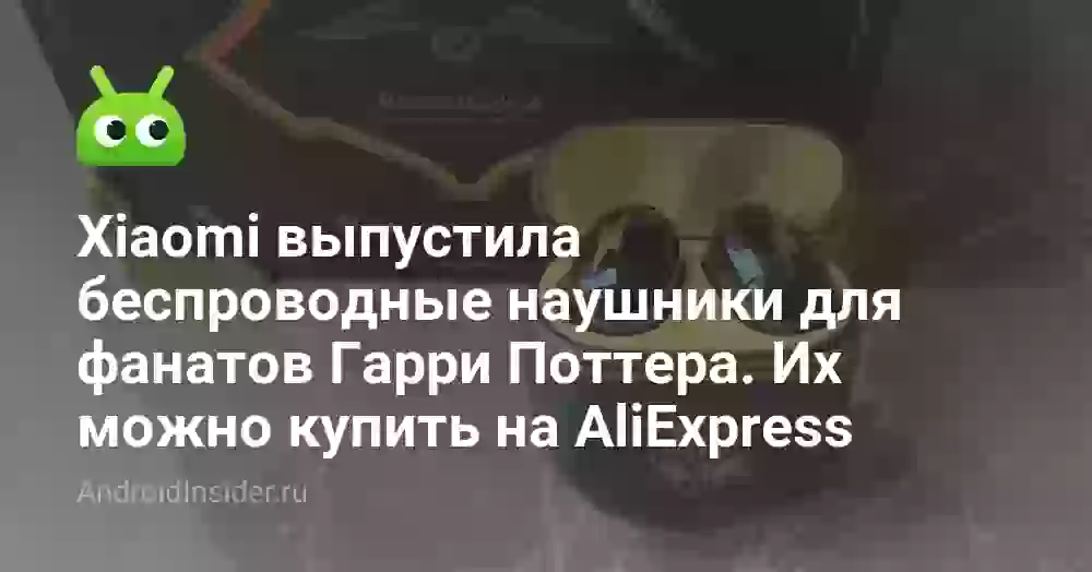 Xiaomi выпустила беспроводные наушники для фанатов Гарри Поттера. Их можно купить на AliExpress