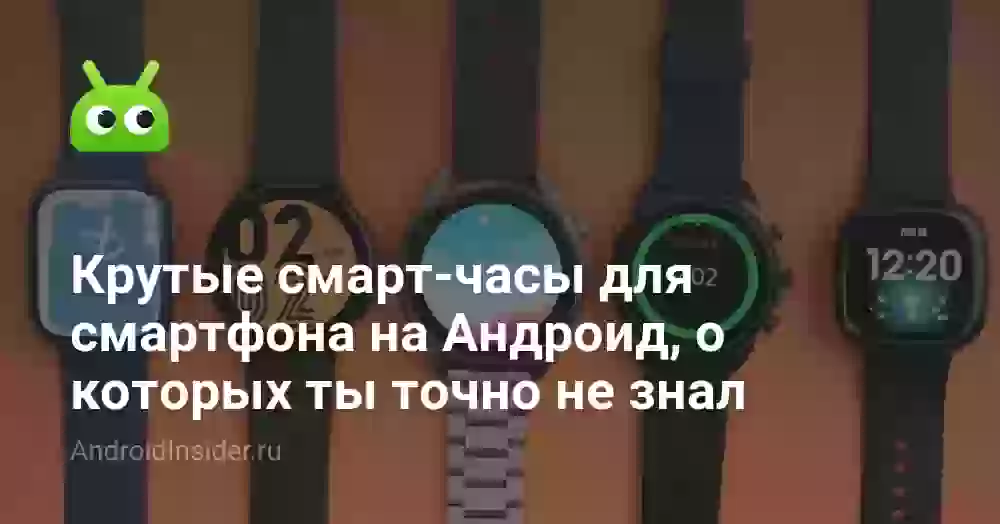 Крутые смарт-часы для смартфона на Андроид, о которых ты точно не знал