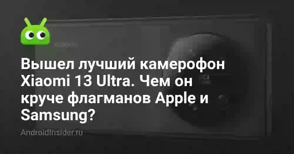 Вышел лучший камерофон Xiaomi 13 Ultra. Чем он круче флагманов Apple и Samsung?