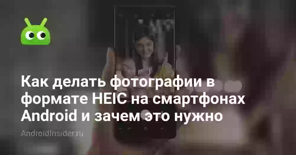 Как делать фотографии в формате HEIC на смартфонах Android и зачем это нужно