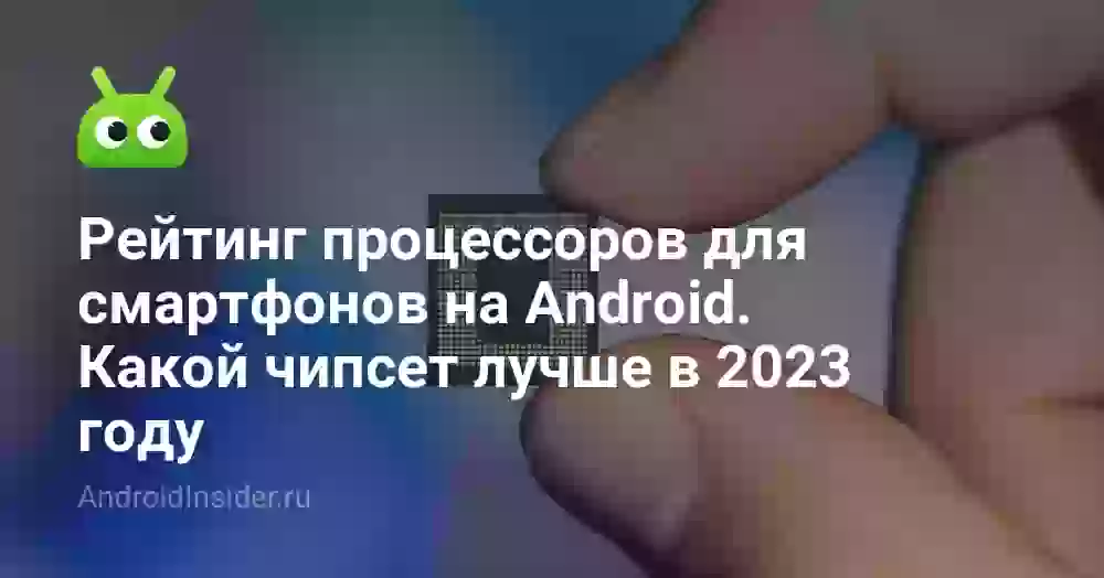Рейтинг процессоров для смартфонов на Android. Какой чипсет лучше в 2023 году