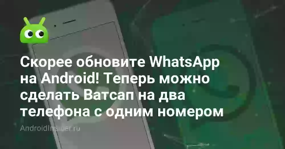 Скорее обновите WhatsApp на Android! Теперь можно сделать Ватсап на два телефона с одним номером