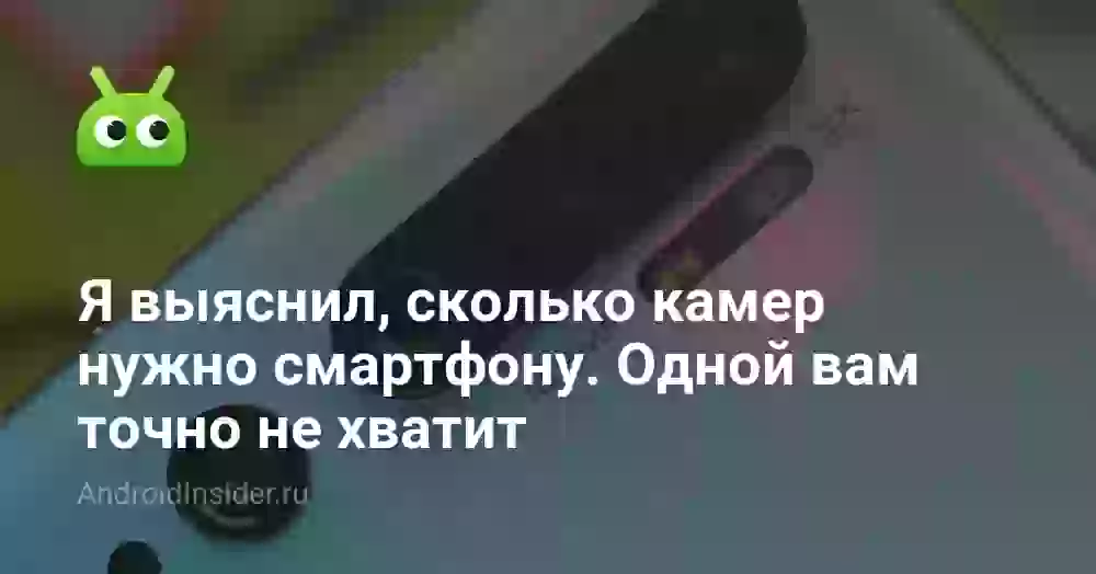 Я выяснил, сколько камер нужно смартфону. Одной вам точно не хватит