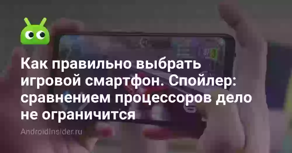 Как правильно выбрать игровой смартфон. Спойлер: сравнением процессоров дело не ограничится