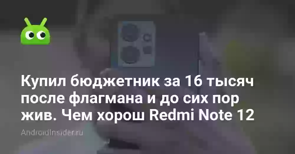 Купил бюджетник за 16 тысяч после флагмана и до сих пор жив. Чем хорош Redmi Note 12