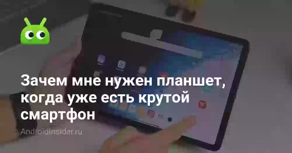 Зачем мне нужен планшет, когда уже есть крутой смартфон