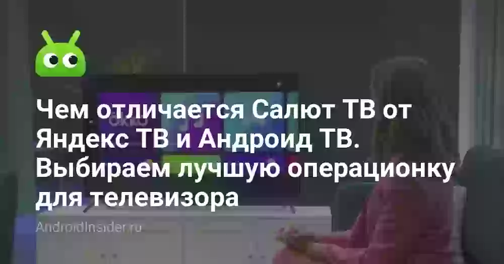 Чем отличается Салют ТВ от Яндекс ТВ и Андроид ТВ. Выбираем лучшую операционку для телевизора