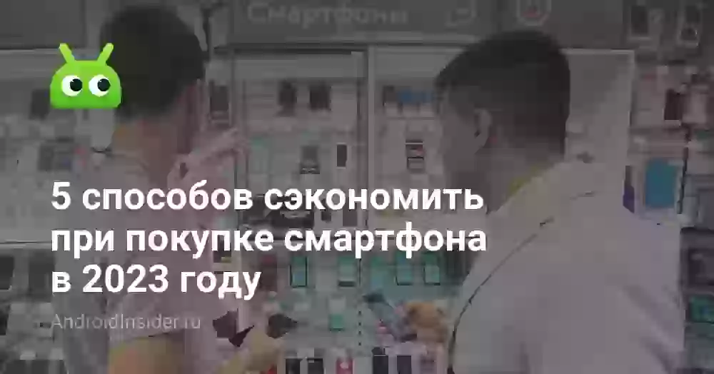 5 способов сэкономить при покупке смартфона в 2023 году
