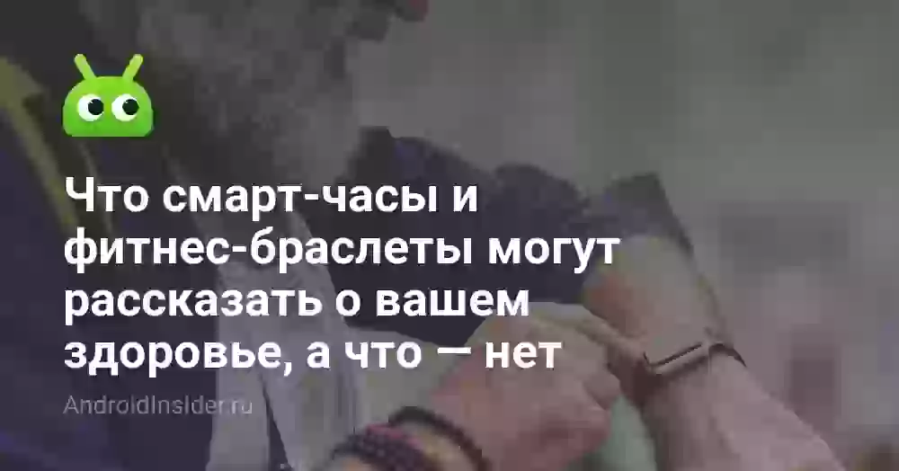 Что смарт-часы и фитнес-браслеты могут рассказать о вашем здоровье, а что — нет