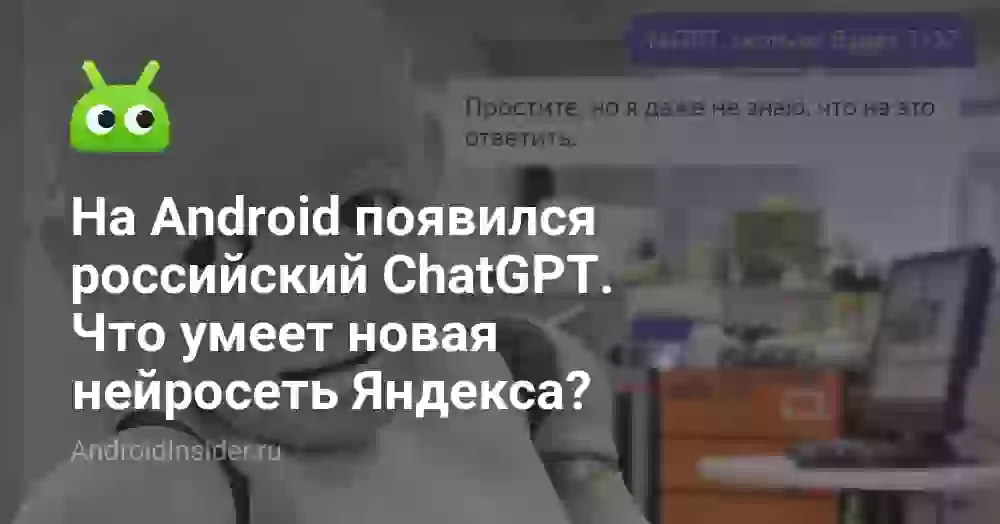 На Android появился российский ChatGPT. Что умеет новая нейросеть Яндекса?