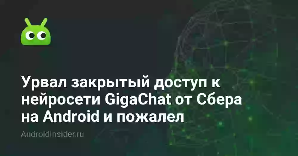 Урвал закрытый доступ к нейросети GigaChat от Сбера на Android и пожалел