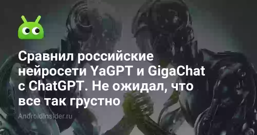 Сравнил российские нейросети YaGPT и GigaChat с ChatGPT. Не ожидал, что все так грустно