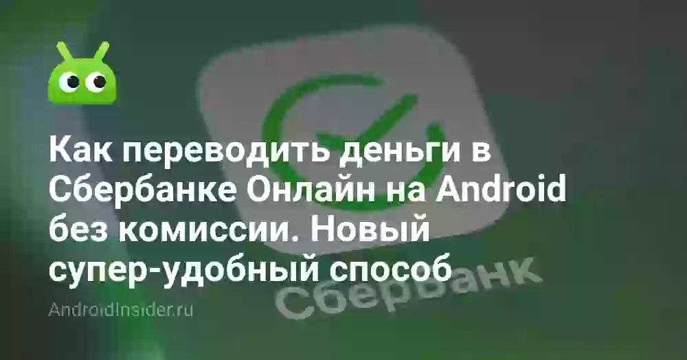 Как переводить деньги в Сбербанке Онлайн на Android без комиссии. Новый супер-удобный способ