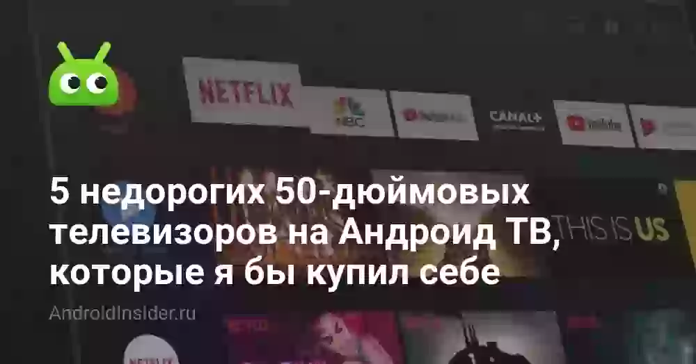 5 недорогих 50-дюймовых телевизоров на Андроид ТВ, которые я бы купил себе
