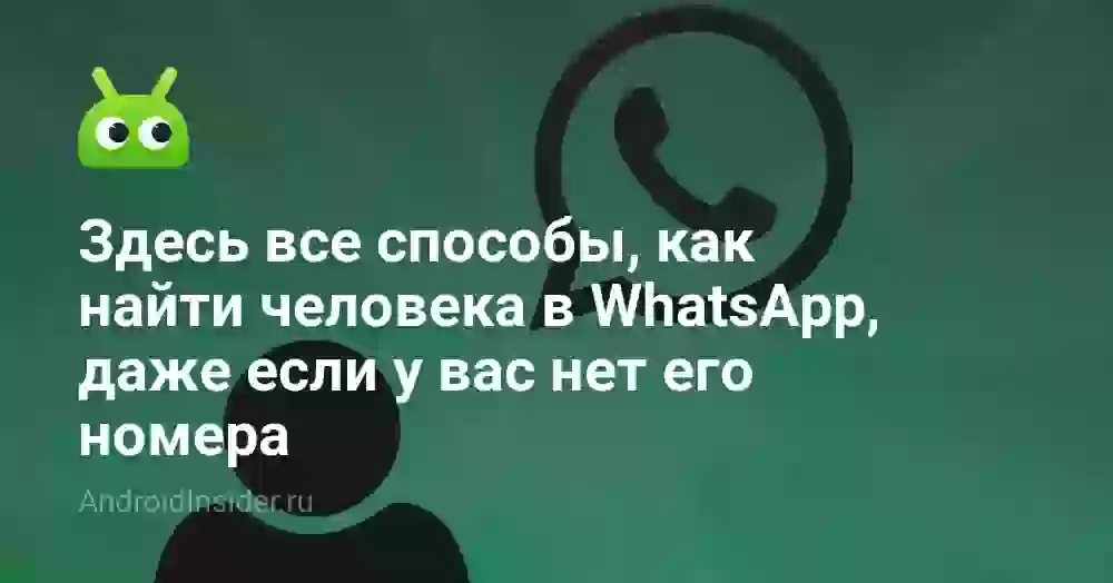 Здесь все способы, как найти человека в WhatsApp, даже если у вас нет его номера