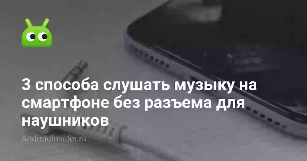 3 способа слушать музыку на смартфоне без разъема для наушников