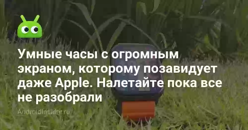 Умные часы с огромным экраном, которому позавидует даже Apple. Налетайте пока все не разобрали