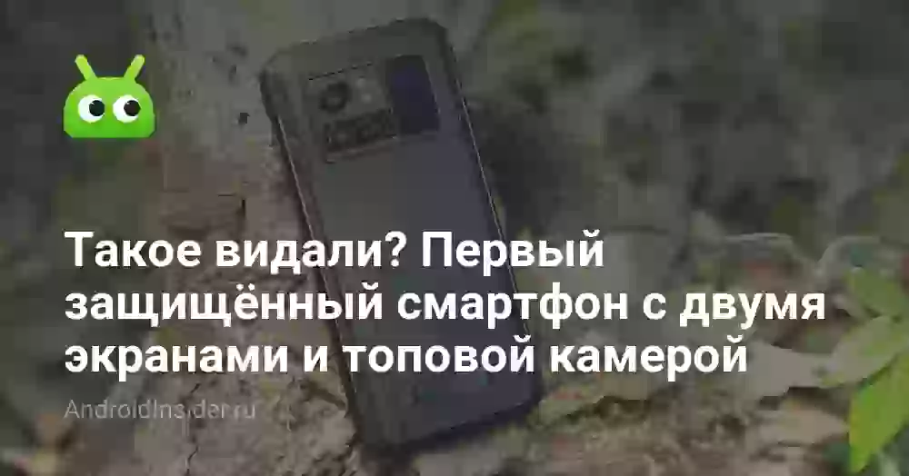 Такое видали? Первый защищённый смартфон с двумя экранами и топовой камерой