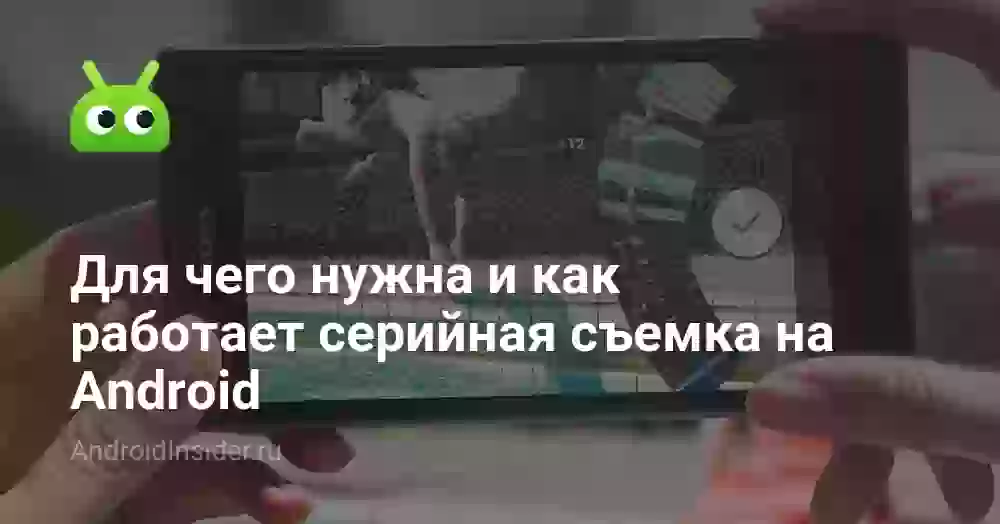 Для чего нужна и как работает серийная съемка на Android