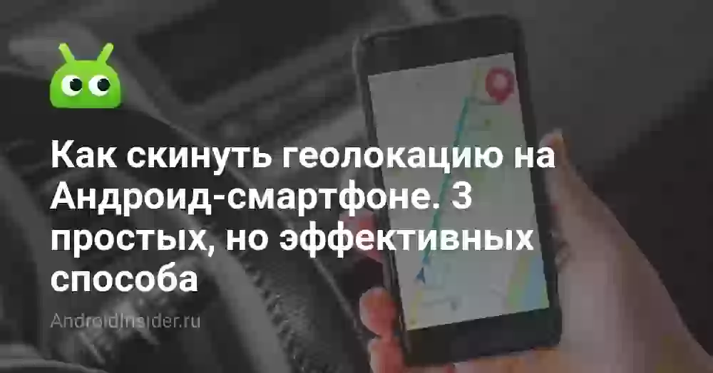Как скинуть геолокацию на Андроид-смартфоне. 3 простых, но эффективных способа