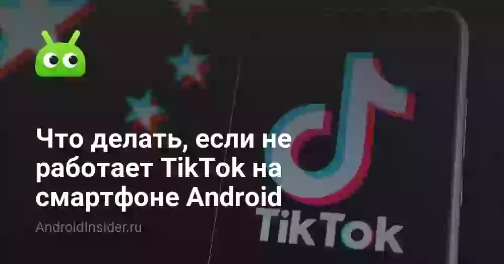 Почему не работает Тик Ток на Андроиде и что делать