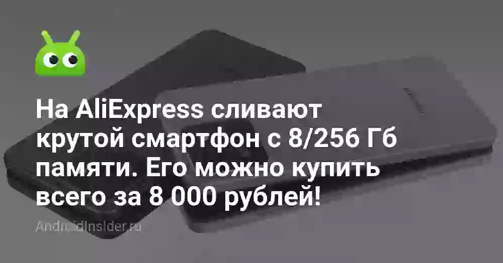 На AliExpress сливают крутой смартфон с 8/256 Гб памяти. Его можно купить всего за 8 000 рублей!