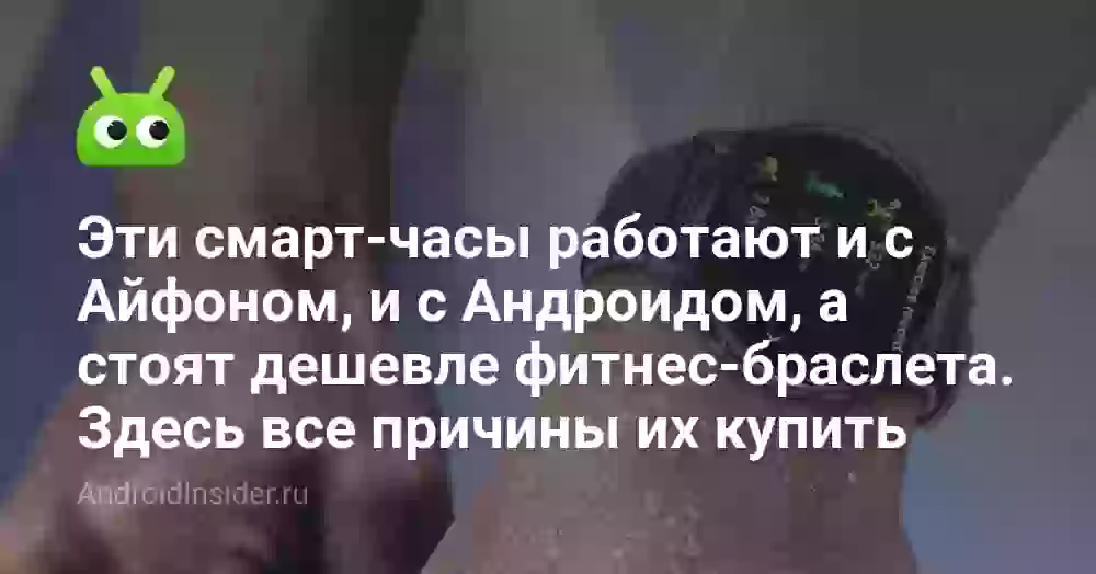 Эти смарт-часы работают и с Айфоном, и с Андроидом, а стоят дешевле фитнес-браслета. Здесь все причины их купить
