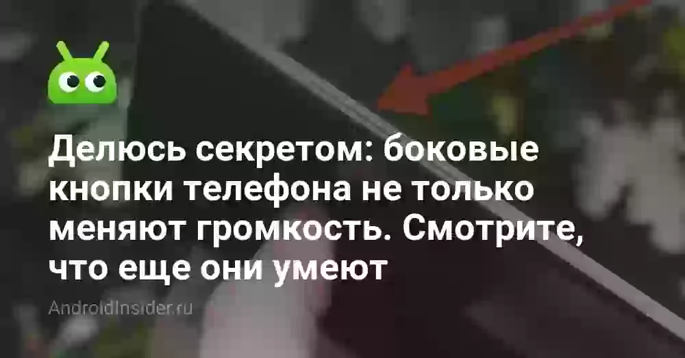 Делюсь секретом: боковые кнопки телефона не только меняют громкость. Смотрите, что еще они умеют