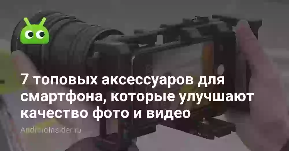 7 топовых аксессуаров для смартфона, которые улучшают качество фото и видео