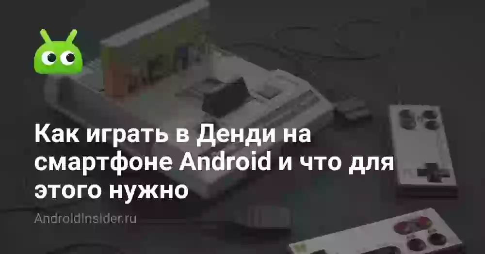 Как играть в Денди на смартфоне Android и что для этого нужно