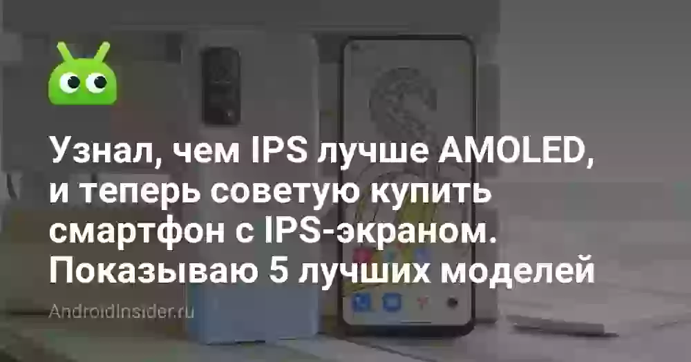 Узнал, чем IPS лучше AMOLED, и теперь советую купить смартфон с IPS-экраном. Показываю 5 лучших моделей